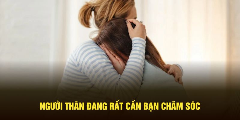 Người thân đang rất cần bạn chăm sóc