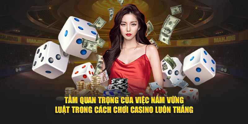 Tầm quan trọng của nắm vững luật trong cách chơi casino luôn thắng