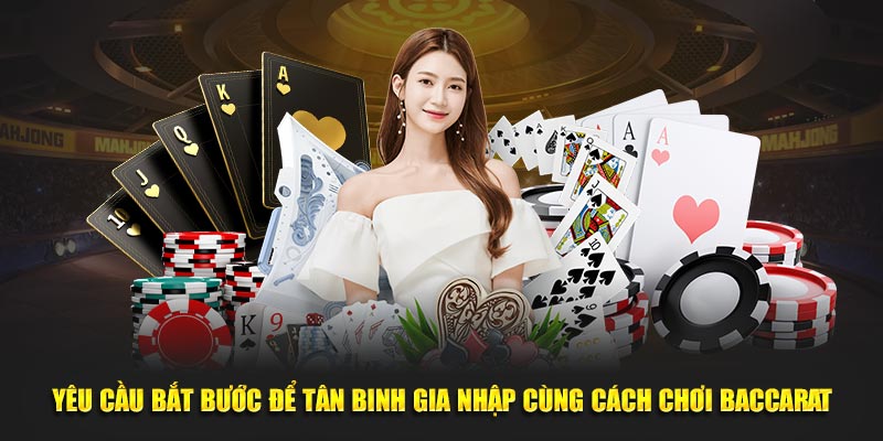 Yêu cầu bắt bước để tân binh gia nhập cùng cách chơi Baccarat