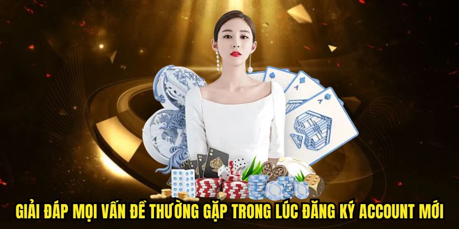 Giải đáp mọi vấn đề thường gặp trong lúc đăng ký account mới